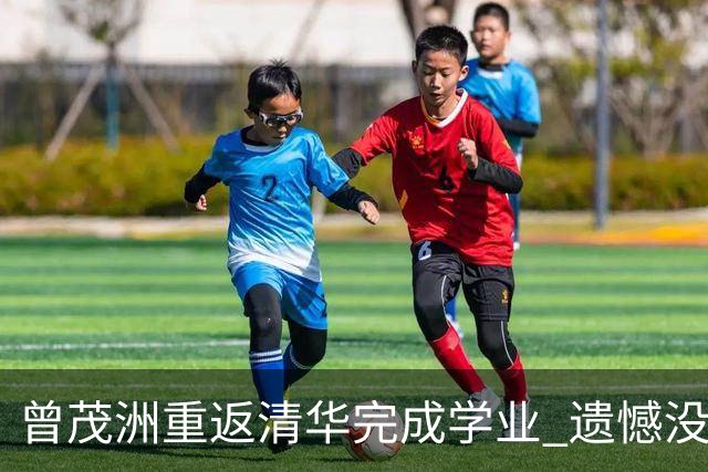 曾茂洲重返清华完成学业 遗憾没打过广东主场